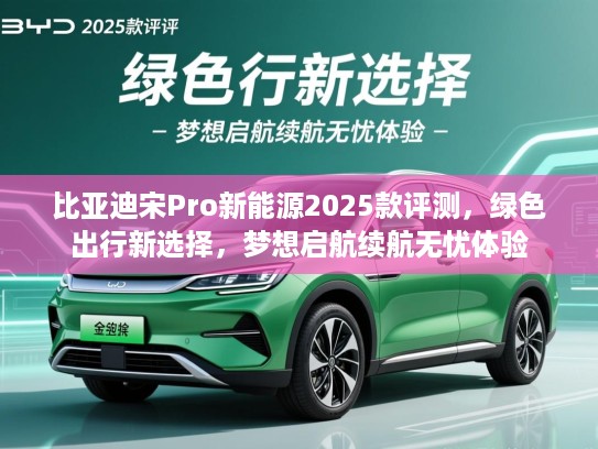 比亚迪宋Pro新能源2025款评测，绿色出行新选择，梦想启航续航无忧体验