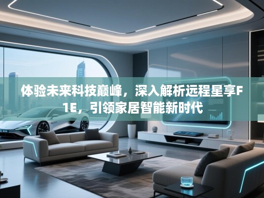 体验未来科技巅峰，深入解析远程星享F1E，引领家居智能新时代
