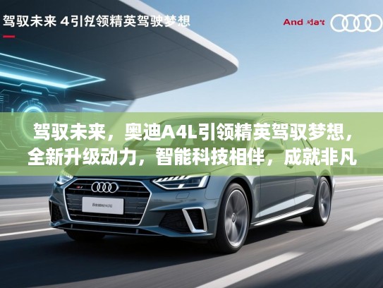 驾驭未来，奥迪A4L引领精英驾驭梦想，全新升级动力，智能科技相伴，成就非凡人生之旅