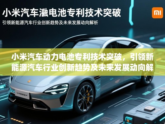 小米汽车动力电池专利技术突破，引领新能源汽车行业创新趋势及未来发展动向解析