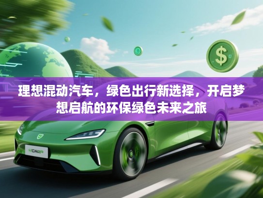 理想混动汽车，绿色出行新选择，开启梦想启航的环保绿色未来之旅