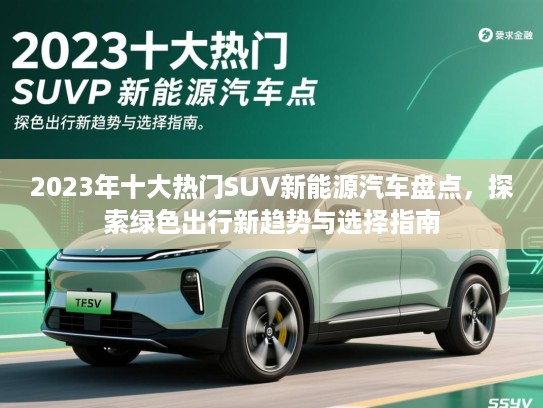 2023年十大热门SUV新能源汽车盘点，探索绿色出行新趋势与选择指南
