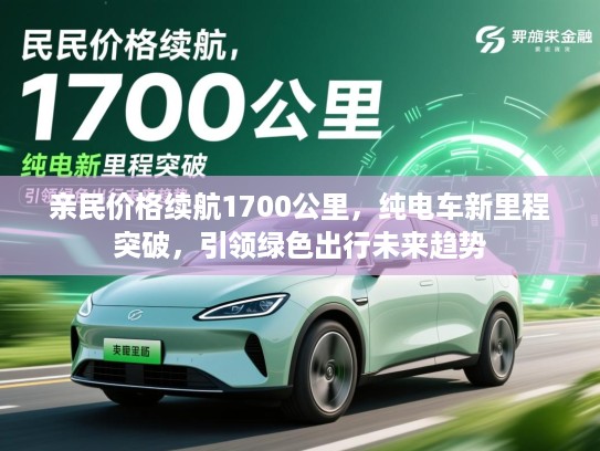 亲民价格续航1700公里，纯电车新里程突破，引领绿色出行未来趋势