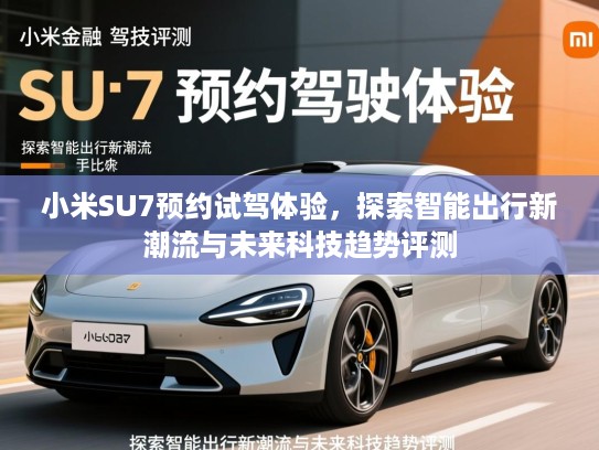 小米SU7预约试驾体验，探索智能出行新潮流与未来科技趋势评测