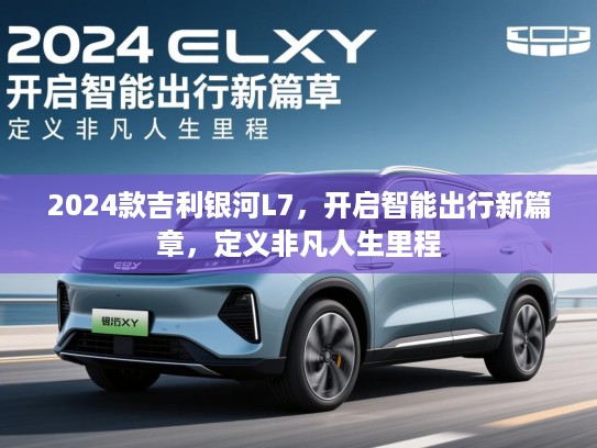 2024款吉利银河L7，开启智能出行新篇章，定义非凡人生里程