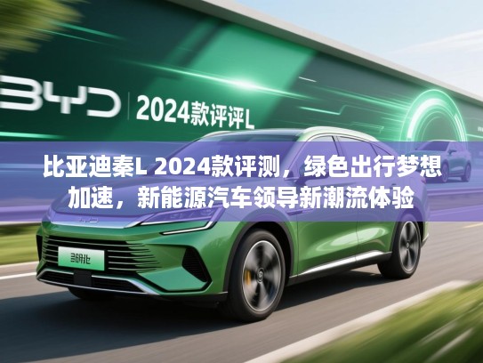 比亚迪秦L 2024款评测，绿色出行梦想加速，新能源汽车领导新潮流体验