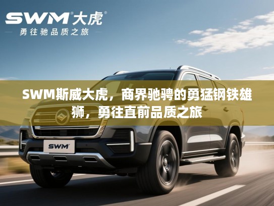 SWM斯威大虎，商界驰骋的勇猛钢铁雄狮，勇往直前品质之旅