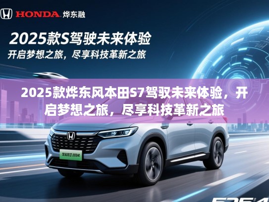 2025款烨东风本田S7驾驭未来体验，开启梦想之旅，尽享科技革新之旅