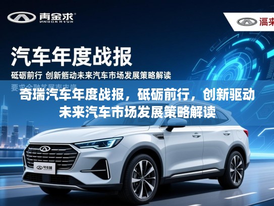 奇瑞汽车年度战报，砥砺前行，创新驱动未来汽车市场发展策略解读