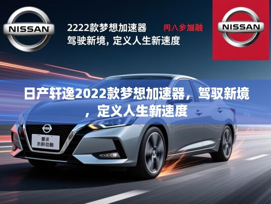 日产轩逸2022款梦想加速器，驾驭新境，定义人生新速度