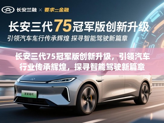 长安三代75冠军版创新升级，引领汽车行业传承辉煌，探寻智能驾驶新篇章