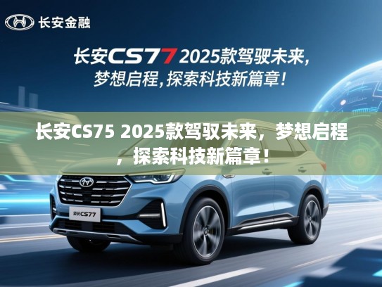 长安CS75 2025款驾驭未来，梦想启程，探索科技新篇章！