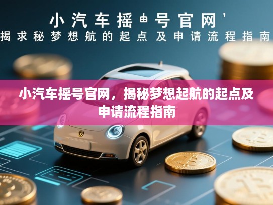 小汽车摇号官网，揭秘梦想起航的起点及申请流程指南
