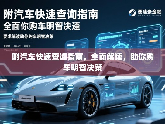 附汽车快速查询指南，全面解读，助你购车明智决策