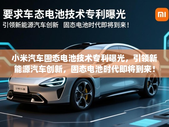小米汽车固态电池技术专利曝光，引领新能源汽车创新，固态电池时代即将到来！