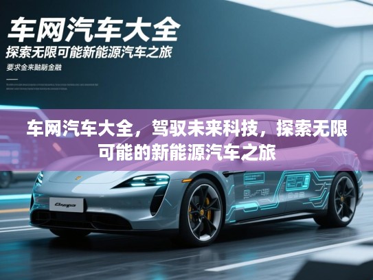 车网汽车大全，驾驭未来科技，探索无限可能的新能源汽车之旅