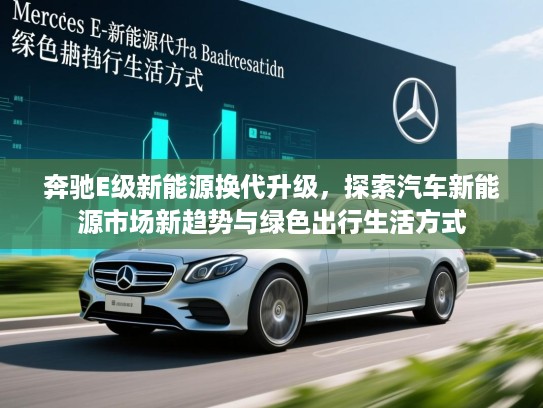 奔驰E级新能源换代升级，探索汽车新能源市场新趋势与绿色出行生活方式