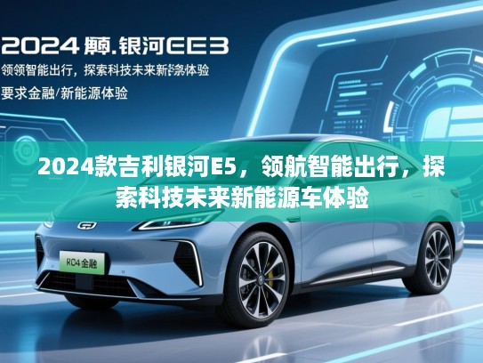 2024款吉利银河E5，领航智能出行，探索科技未来新能源车体验