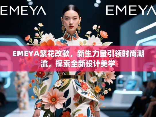 EMEYA繁花改款，新生力量引领时尚潮流，探索全新设计美学