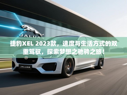 捷豹XEL 2023款，速度与生活方式的双重驾驭，探索梦想之驰骋之旅！