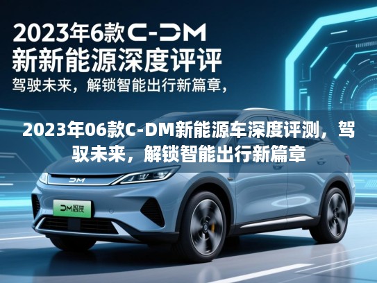 2023年06款C-DM新能源车深度评测，驾驭未来，解锁智能出行新篇章