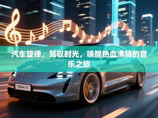 汽车旋律，驾驭时光，唤醒热血沸腾的音乐之旅