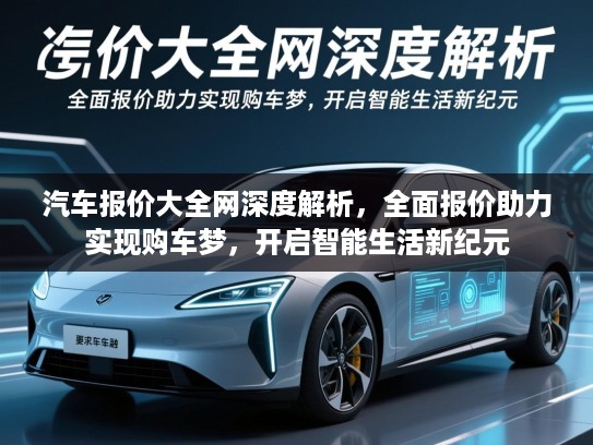 汽车报价大全网深度解析，全面报价助力实现购车梦，开启智能生活新纪元