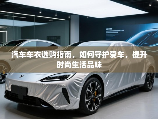 汽车车衣选购指南，如何守护爱车，提升时尚生活品味