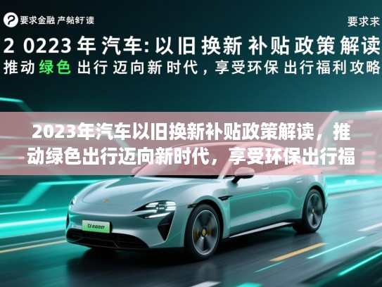2023年汽车以旧换新补贴政策解读，推动绿色出行迈向新时代，享受环保出行福利攻略