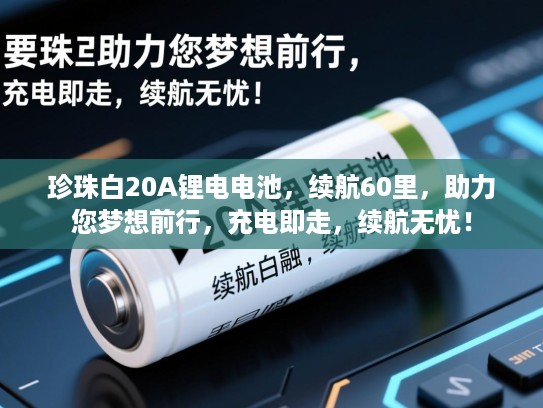 珍珠白20A锂电电池，续航60里，助力您梦想前行，充电即走，续航无忧！