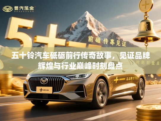 五十铃汽车砥砺前行传奇故事，见证品牌辉煌与行业巅峰时刻盘点