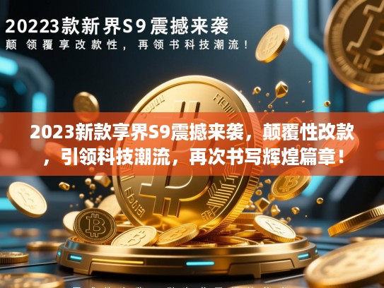 2023新款享界S9震撼来袭，颠覆性改款，引领科技潮流，再次书写辉煌篇章！
