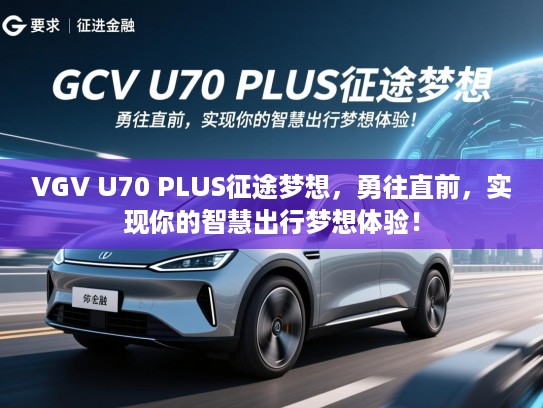 VGV U70 PLUS征途梦想，勇往直前，实现你的智慧出行梦想体验！