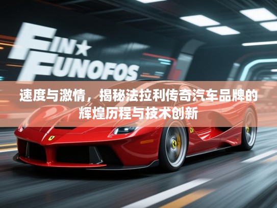 速度与激情，揭秘法拉利传奇汽车品牌的辉煌历程与技术创新
