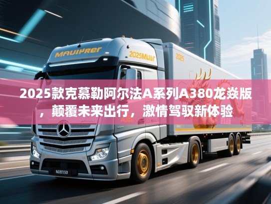 2025款克慕勒阿尔法A系列A380龙焱版，颠覆未来出行，激情驾驭新体验