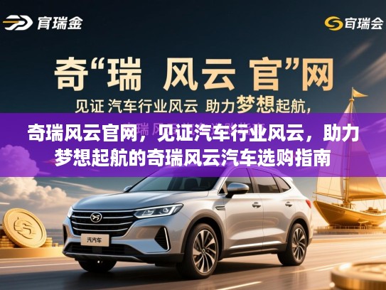 奇瑞风云官网，见证汽车行业风云，助力梦想起航的奇瑞风云汽车选购指南