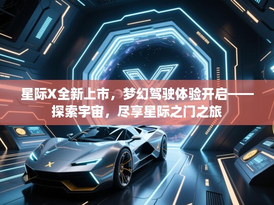 星际X全新上市，梦幻驾驶体验开启——探索宇宙，尽享星际之门之旅