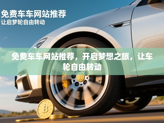 免费车车网站推荐，开启梦想之旅，让车轮自由转动