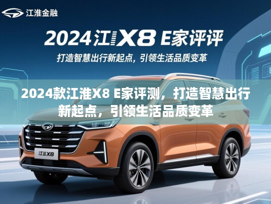 2024款江淮X8 E家评测，打造智慧出行新起点，引领生活品质变革