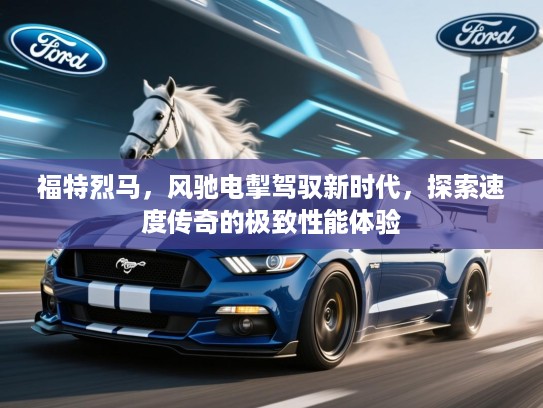 福特烈马，风驰电掣驾驭新时代，探索速度传奇的极致性能体验