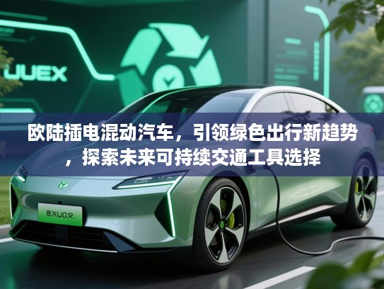 欧陆插电混动汽车，引领绿色出行新趋势，探索未来可持续交通工具选择
