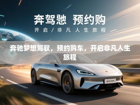 奔驰梦想驾驭，预约购车，开启非凡人生旅程