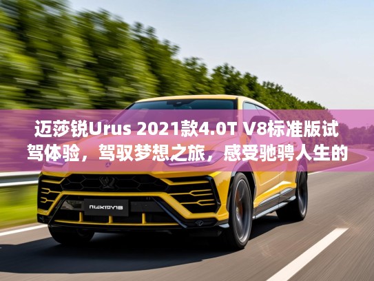 迈莎锐Urus 2021款4.0T V8标准版试驾体验，驾驭梦想之旅，感受驰骋人生的极致驾驭风采