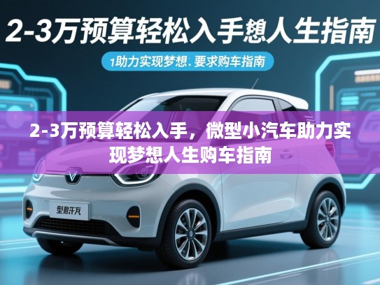 2-3万预算轻松入手，微型小汽车助力实现梦想人生购车指南