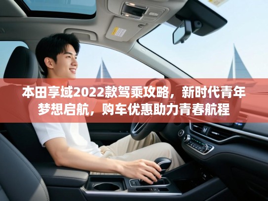 本田享域2022款驾乘攻略，新时代青年梦想启航，购车优惠助力青春航程