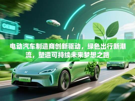 电动汽车制造商创新驱动，绿色出行新潮流，塑造可持续未来梦想之路