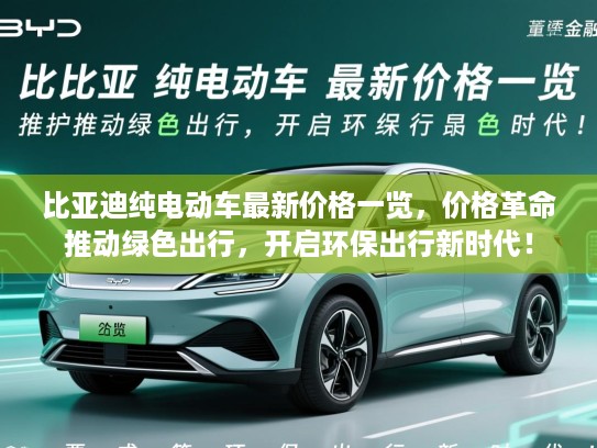 比亚迪纯电动车最新价格一览，价格革命推动绿色出行，开启环保出行新时代！