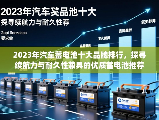 2023年汽车蓄电池十大品牌排行，探寻续航力与耐久性兼具的优质蓄电池推荐