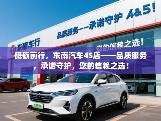 砥砺前行，东南汽车4S店——品质服务，承诺守护，您的信赖之选！