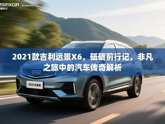 2021款吉利远景X6，砥砺前行记，非凡之旅中的汽车传奇解析